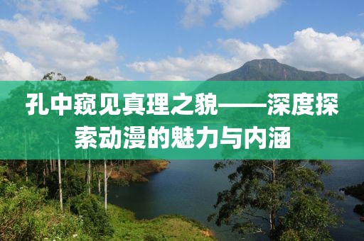 孔中窥见真理之貌——深度探索动漫的魅力与内涵
