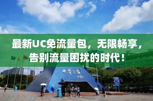 最新UC免流量包，无限畅享，告别流量困扰的时代！