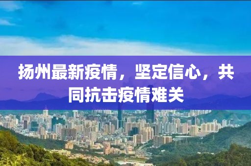 扬州最新疫情，坚定信心，共同抗击疫情难关