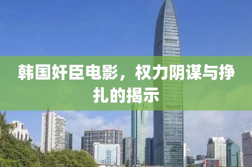 韩国奸臣电影，权力阴谋与挣扎的揭示