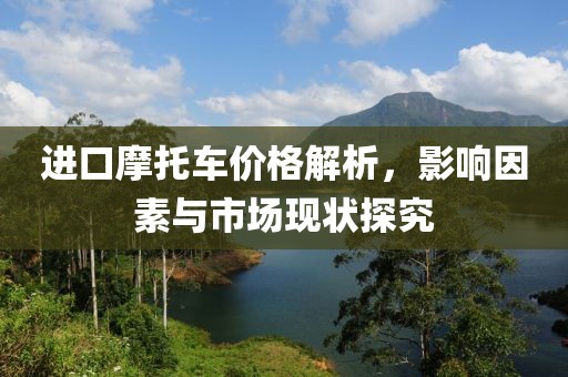 进口摩托车价格解析，影响因素与市场现状探究