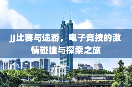 JJ比赛与途游，电子竞技的激情碰撞与探索之旅