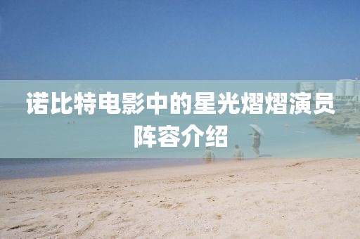 诺比特电影中的星光熠熠演员阵容介绍