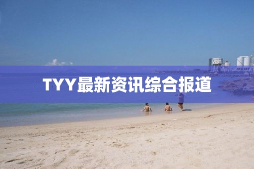 TYY最新资讯综合报道