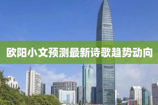 欧阳小文预测最新诗歌趋势动向