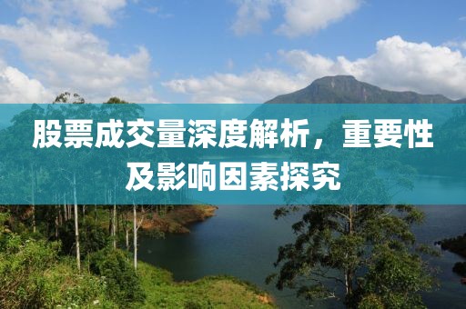 股票成交量深度解析，重要性及影响因素探究