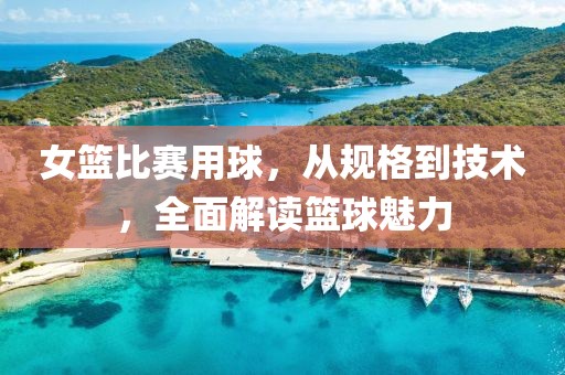 女篮比赛用球，从规格到技术，全面解读篮球魅力