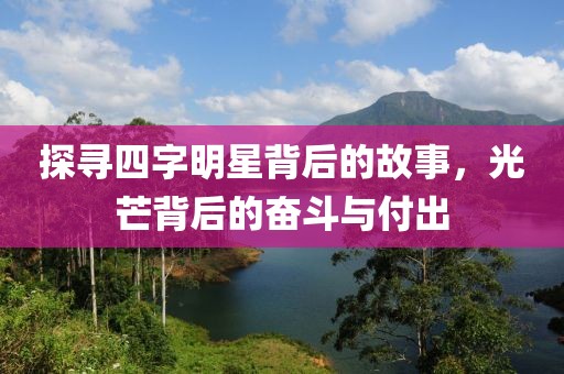 探寻四字明星背后的故事，光芒背后的奋斗与付出