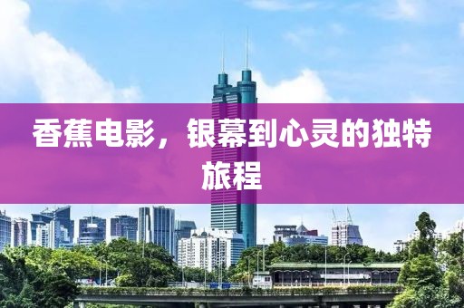 香蕉电影，银幕到心灵的独特旅程