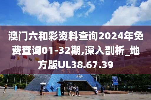 澳门六和彩资料查询2024年免费查询01-32期,深入剖析_地方版UL38.67.39