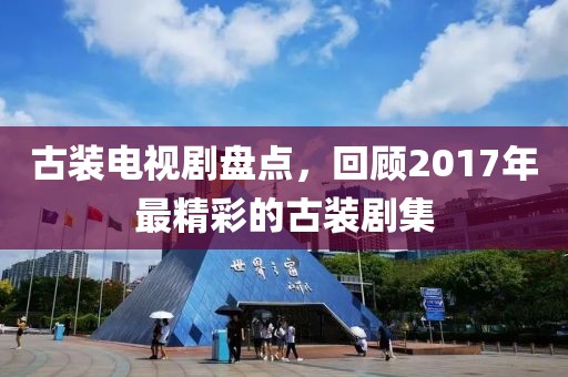 古装电视剧盘点，回顾2017年最精彩的古装剧集