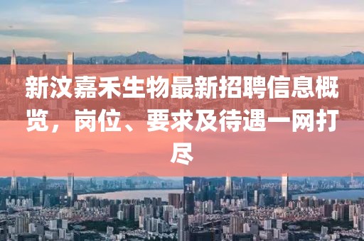 新汶嘉禾生物最新招聘信息概览，岗位、要求及待遇一网打尽