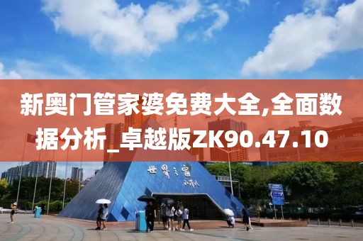 新奥门管家婆免费大全,全面数据分析_卓越版ZK90.47.10