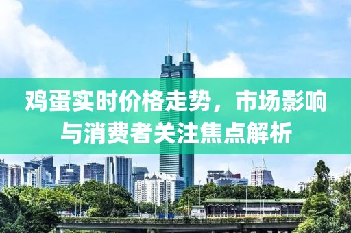 鸡蛋实时价格走势，市场影响与消费者关注焦点解析