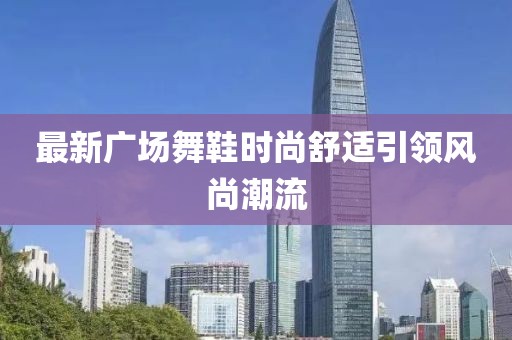 最新广场舞鞋时尚舒适引领风尚潮流