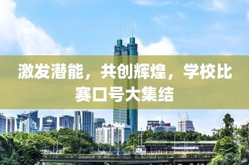 激发潜能，共创辉煌，学校比赛口号大集结