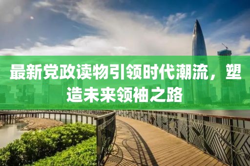 最新党政读物引领时代潮流，塑造未来领袖之路
