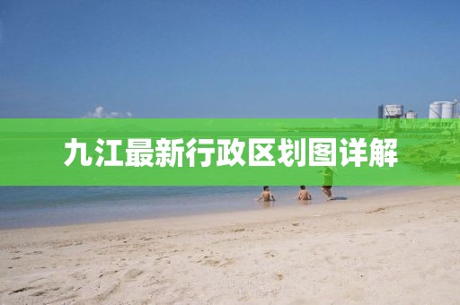 九江最新行政区划图详解