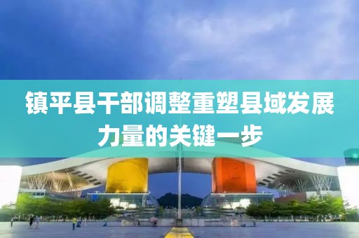 镇平县干部调整重塑县域发展力量的关键一步