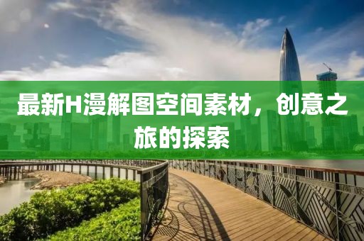 最新H漫解图空间素材，创意之旅的探索