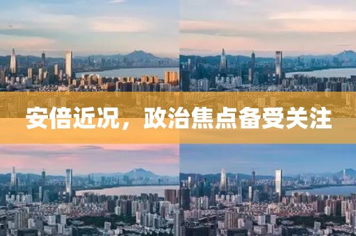 安倍近况，政治焦点备受关注