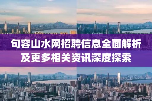 句容山水网招聘信息全面解析及更多相关资讯深度探索