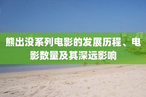 熊出没系列电影的发展历程、电影数量及其深远影响