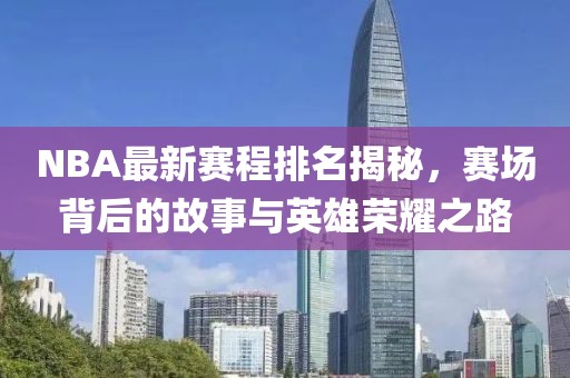 NBA最新赛程排名揭秘，赛场背后的故事与英雄荣耀之路