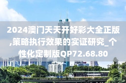 2024澳门天天开好彩大全正版,策略执行效果的实证研究_个性化定制版QP72.68.80