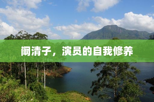阚清子，演员的自我修养