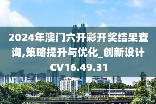 2024年澳门六开彩开奖结果查询,策略提升与优化_创新设计CV16.49.31