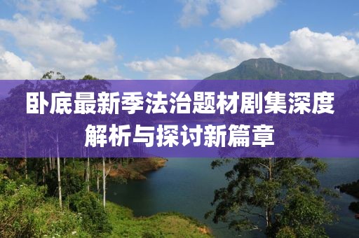 卧底最新季法治题材剧集深度解析与探讨新篇章