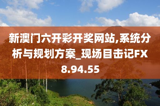 新澳门六开彩开奖网站,系统分析与规划方案_现场目击记FX8.94.55