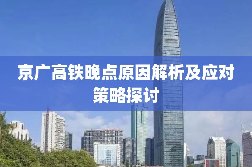 京广高铁晚点原因解析及应对策略探讨