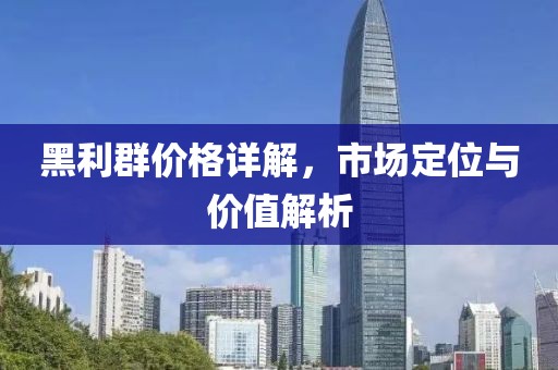 黑利群价格详解，市场定位与价值解析