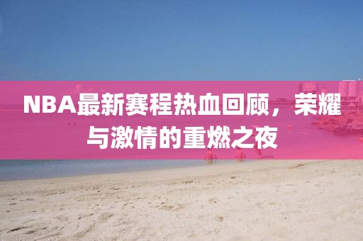 NBA最新赛程热血回顾，荣耀与激情的重燃之夜