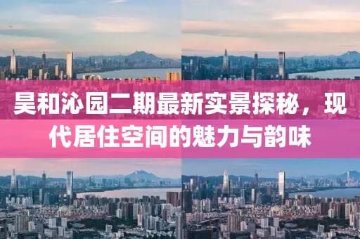 昊和沁园二期最新实景探秘，现代居住空间的魅力与韵味
