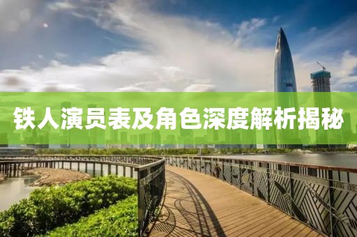 铁人演员表及角色深度解析揭秘