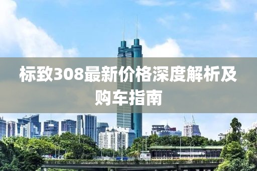 标致308最新价格深度解析及购车指南