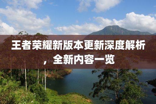 王者荣耀新版本更新深度解析，全新内容一览