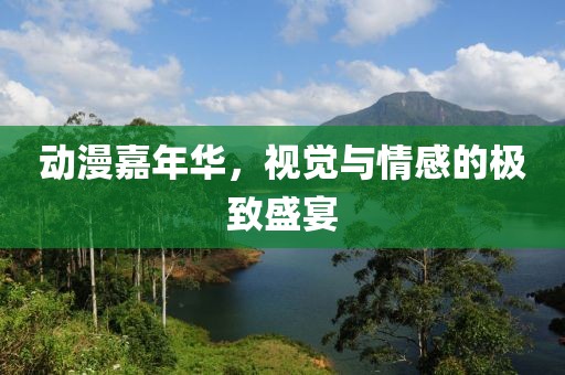 动漫嘉年华，视觉与情感的极致盛宴