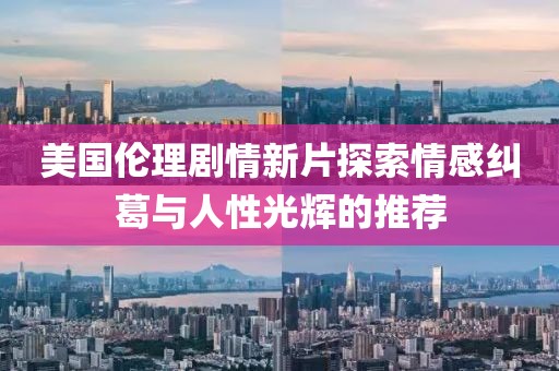 美国伦理剧情新片探索情感纠葛与人性光辉的推荐