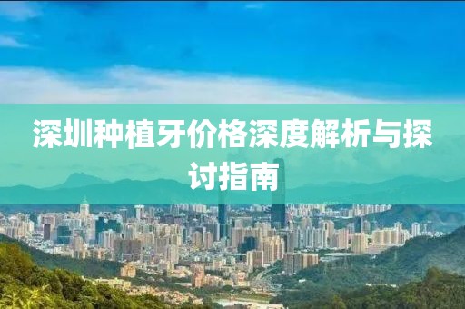 深圳种植牙价格深度解析与探讨指南