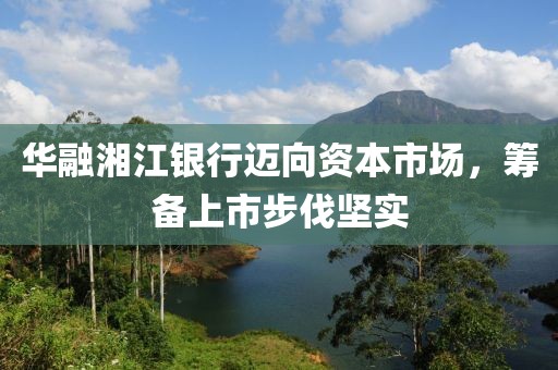 华融湘江银行迈向资本市场，筹备上市步伐坚实