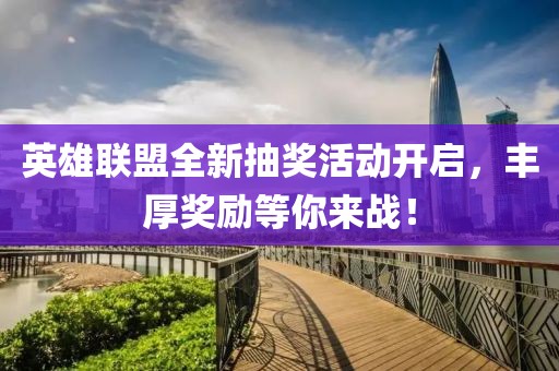 英雄联盟全新抽奖活动开启，丰厚奖励等你来战！