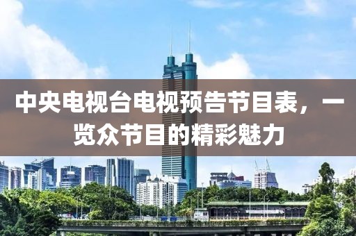 中央电视台电视预告节目表，一览众节目的精彩魅力