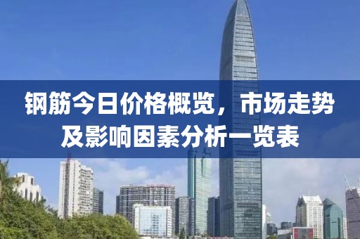 钢筋今日价格概览，市场走势及影响因素分析一览表