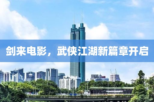 剑来电影，武侠江湖新篇章开启
