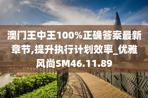 澳门王中王100%正确答案最新章节,提升执行计划效率_优雅风尚SM46.11.89