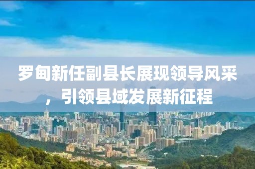 罗甸新任副县长展现领导风采，引领县域发展新征程